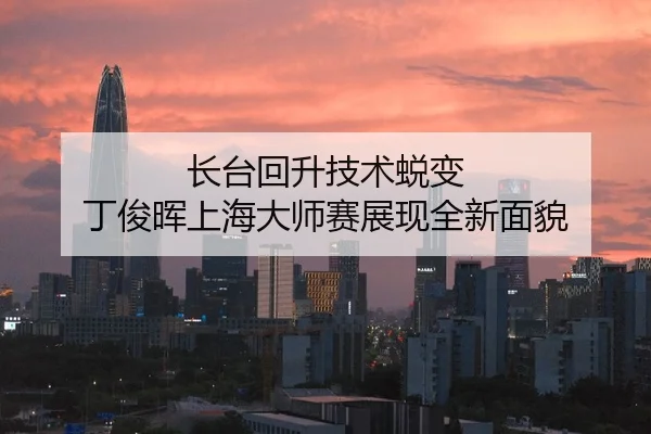 长台回升技术蜕变 丁俊晖上海大师赛展现全新面貌