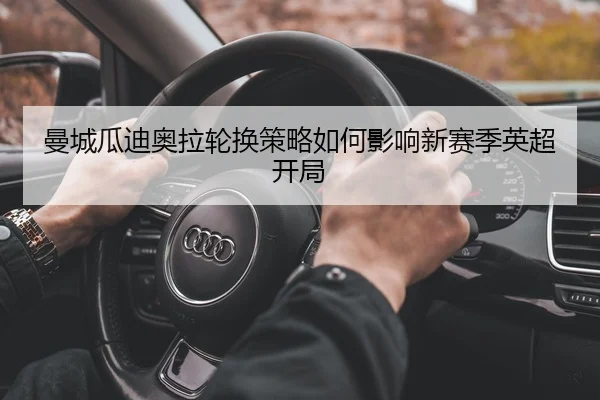 曼城瓜迪奥拉轮换策略如何影响新赛季英超开局