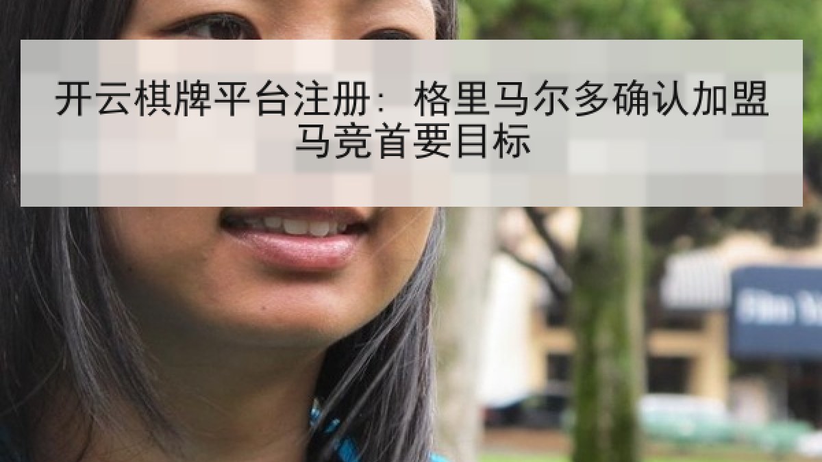 开云棋牌平台注册: 格里马尔多确认加盟马竞首要目标 开云棋牌平台注册: 格里马尔多确认加盟马竞首要目标