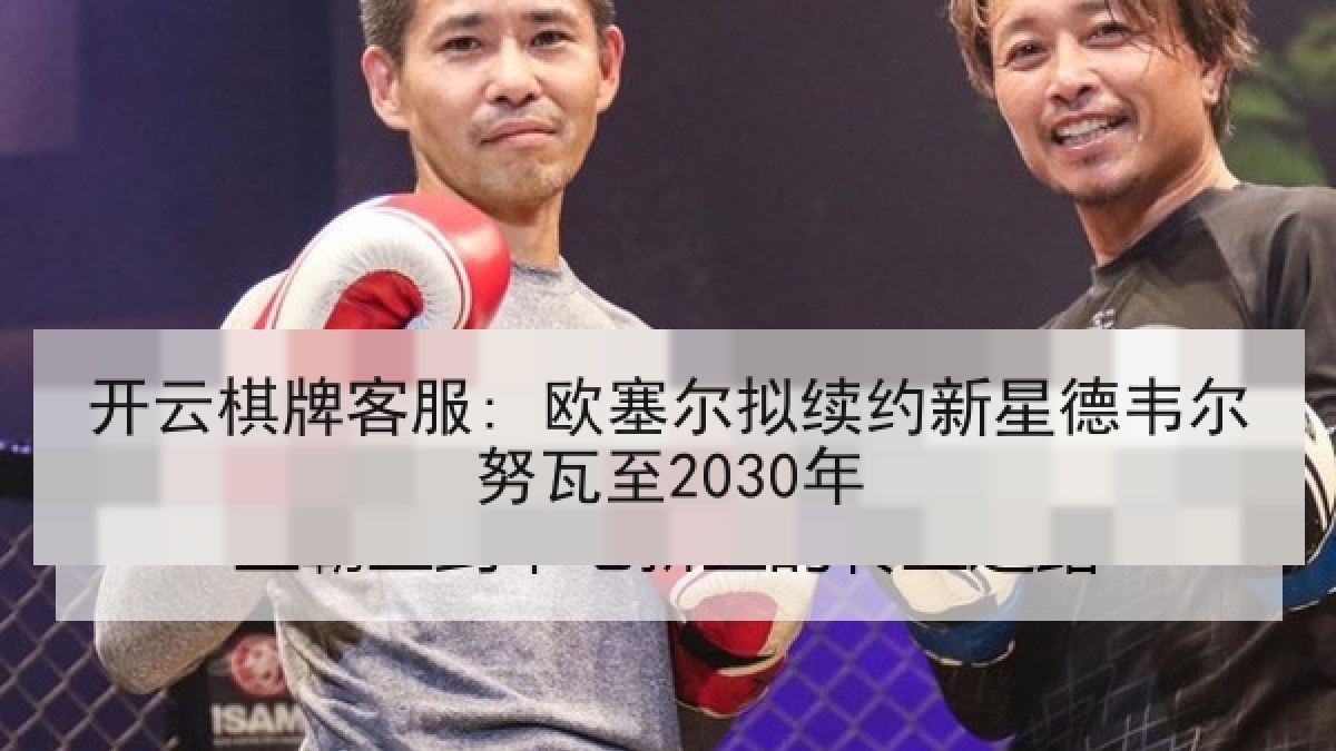 开云棋牌客服: 欧塞尔拟续约新星德韦尔努瓦至2030年 开云棋牌客服: 欧塞尔拟续约新星德韦尔努瓦至2030年