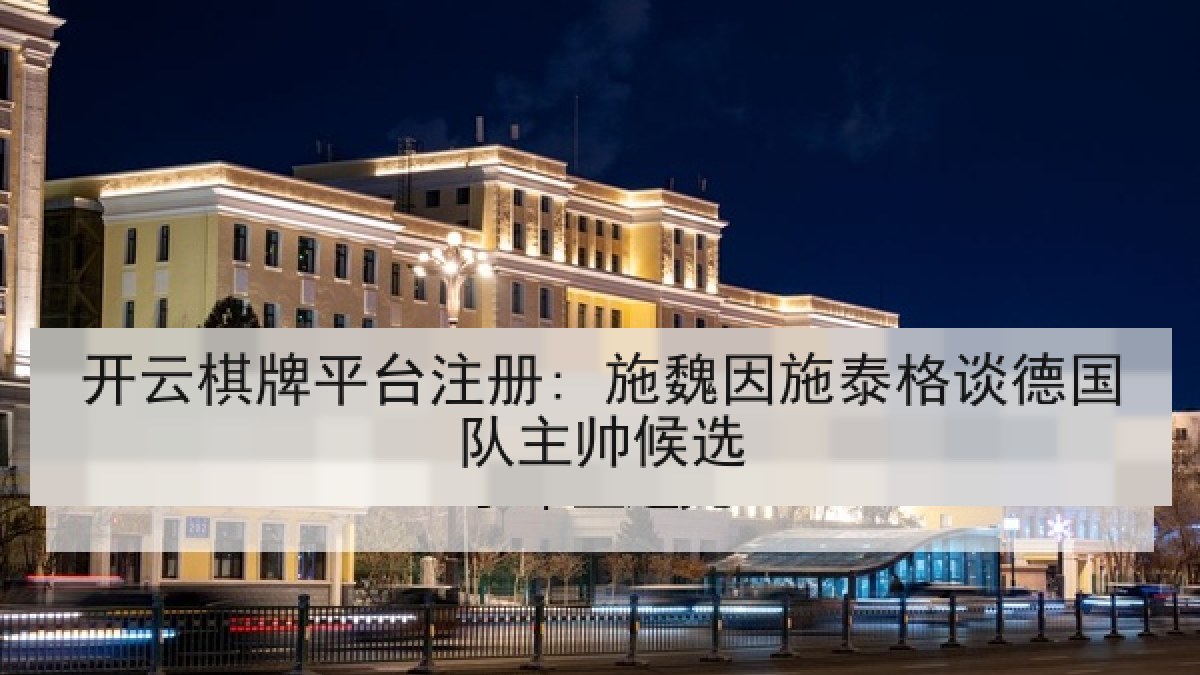 开云棋牌平台注册: 施魏因施泰格谈德国队主帅候选