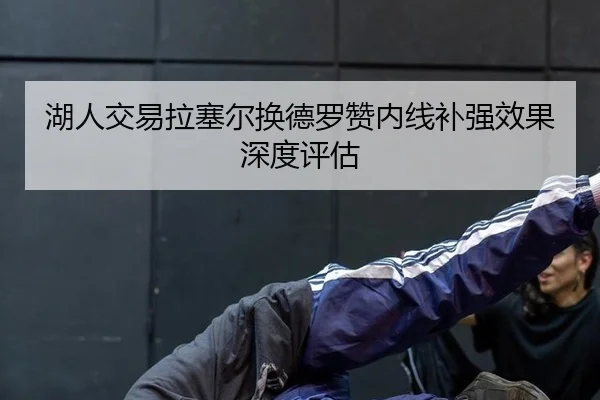 湖人交易拉塞尔换德罗赞内线补强效果深度评估