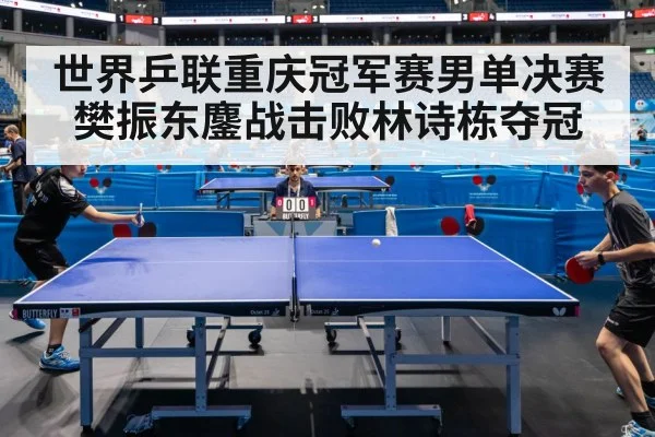 世界乒联重庆冠军赛男单决赛樊振东鏖战击败林诗栋夺冠