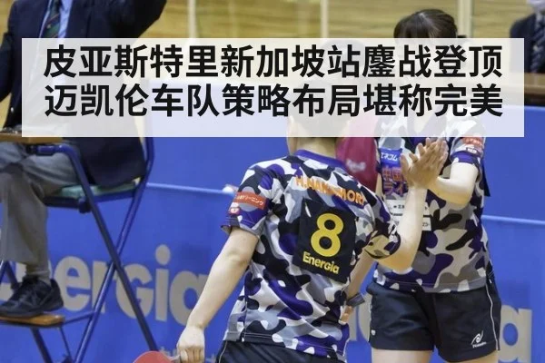 皮亚斯特里新加坡站鏖战登顶迈凯伦车队策略布局堪称完美