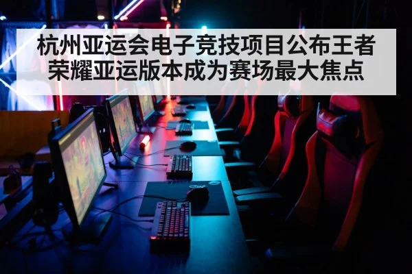 杭州亚运会电子竞技项目公布王者荣耀亚运版本成为赛场最大焦点