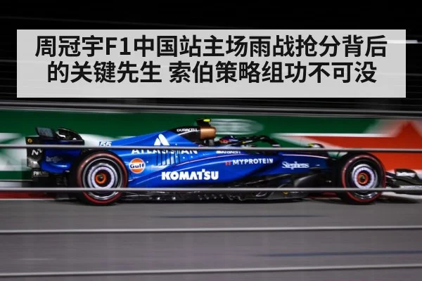 周冠宇F1中国站主场雨战抢分背后的关键先生 索伯策略组功不可没