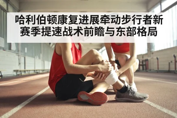 哈利伯顿康复进展牵动步行者新赛季提速战术前瞻与东部格局